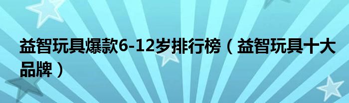 益智玩具爆款6-12岁排行榜（益智玩具十大品牌）(图1)